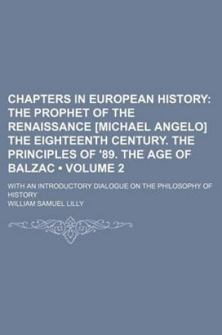 Cover of Chapters in European History (Volume 2); The Prophet of the Renaissance [Michael Angelo] the Eighteenth Century. the Principles of '89. the Age of Balzac. with an Introductory Dialogue on the Philosophy of History