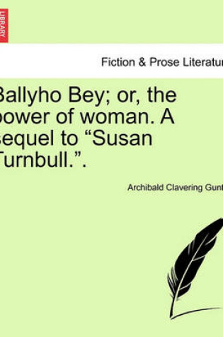 Cover of Ballyho Bey; Or, the Power of Woman. a Sequel to "Susan Turnbull.."