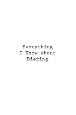 Cover of Everything I Know About Dieting