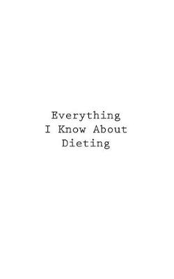 Cover of Everything I Know About Dieting