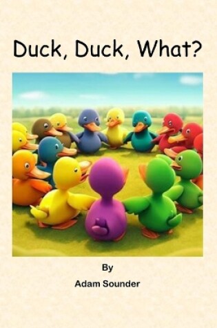 Cover of Duck, Duck, What?