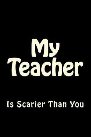 Cover of My Teacher is Scarier Than You