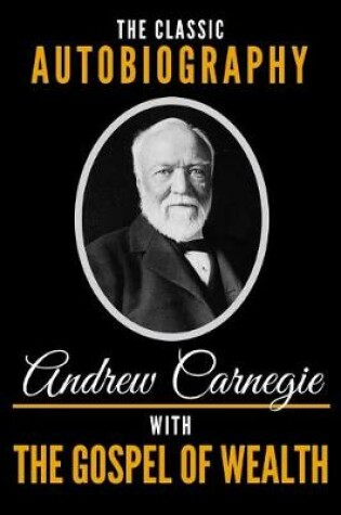 Cover of The Classic Autobiography of Andrew Carnegie with the Gospel of Wealth