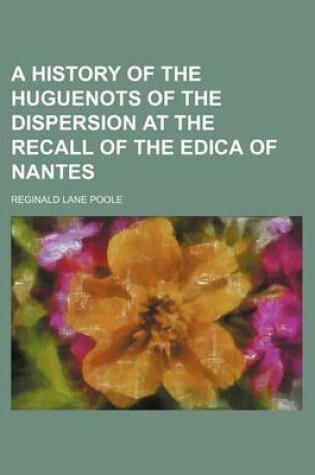 Cover of A History of the Huguenots of the Dispersion at the Recall of the Edica of Nantes