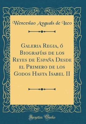 Book cover for Galeria Regia, O Biografias de Los Reyes de Espana Desde El Primero de Los Godos Hasta Isabel II (Classic Reprint)