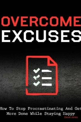 Cover of Overcome Excuses - How to Stop Procrastinating and Get More Done While Staying Happy