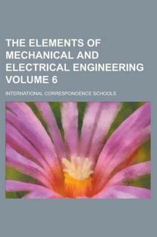 Cover of The Elements of Mechanical and Electrical Engineering Volume 6