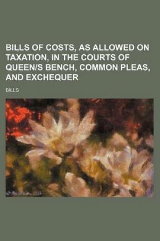 Cover of Bills of Costs, as Allowed on Taxation, in the Courts of Queen-S Bench, Common Pleas, and Exchequer