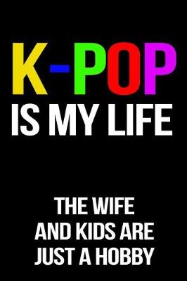 Book cover for K-Pop Is My Life The Wife And Kids Are Just A Hobby