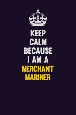 Cover of Keep Calm Because I Am A Merchant Mariner