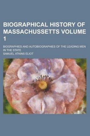 Cover of Biographical History of Massachussetts; Biographies and Autobiographies of the Leading Men in the State Volume 1