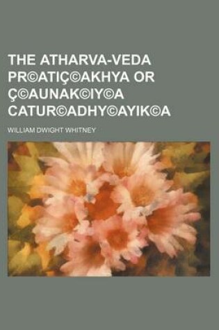 Cover of The Atharva-Veda PR(C)Atic(c)Akhya or C(c)Aunak(c)Iy(c)a Catur(c)Adhy(c)Ayik(c)a