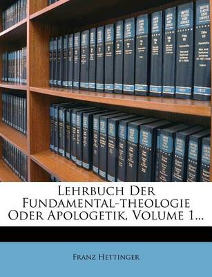 Book cover for Lehrbuch Der Fundamental-Theologie Oder Apologetik, Volume 1...