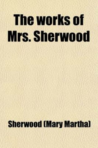 Cover of The Works of Mrs. Sherwood (Volume 5); Being the Only Uniform Edition Ever Published in the United States