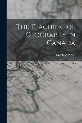 Book cover for The Teaching of Geography in Canada