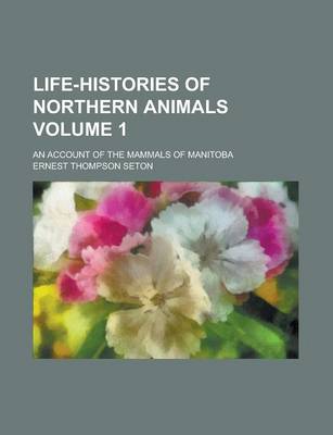 Book cover for Life-Histories of Northern Animals; An Account of the Mammals of Manitoba Volume 1