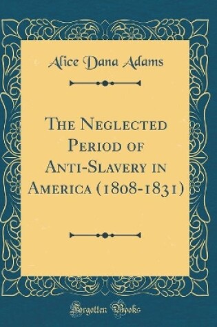 Cover of The Neglected Period of Anti-Slavery in America (1808-1831) (Classic Reprint)