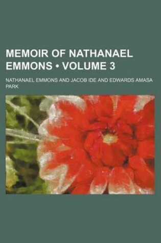 Cover of The Works of Nathanael Emmons, D.D., Third Pastor of the Church in Franklin, Mass; With a Memoir of His Life Volume 3