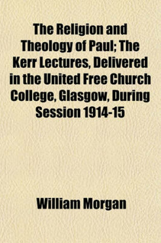 Cover of The Religion and Theology of Paul; The Kerr Lectures, Delivered in the United Free Church College, Glasgow, During Session 1914-15