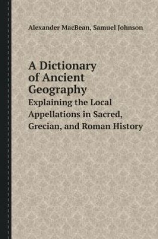 Cover of A Dictionary of Ancient Geography Explaining the Local Appellations in Sacred, Grecian, and Roman History