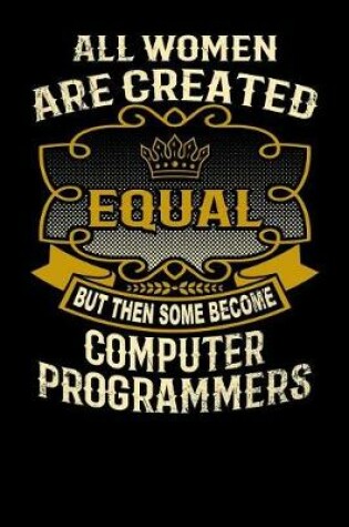Cover of All Women Are Created Equal But Then Some Become Computer Programmers