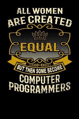 Book cover for All Women Are Created Equal But Then Some Become Computer Programmers