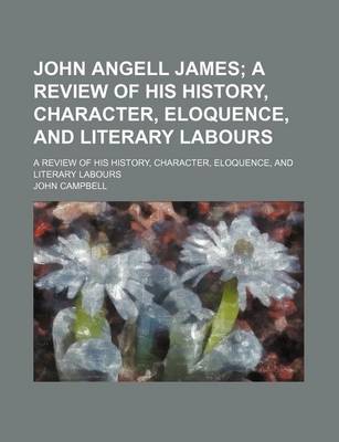 Book cover for John Angell James; A Review of His History, Character, Eloquence, and Literary Labours. a Review of His History, Character, Eloquence, and Literary Labours