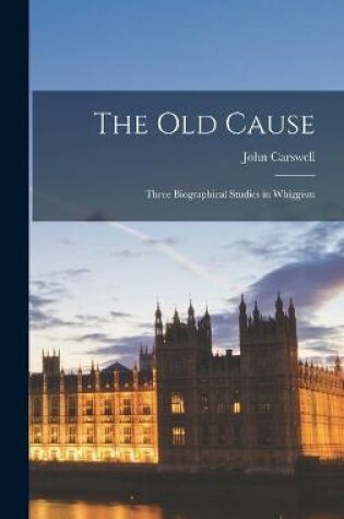 Cover of The Old Cause; Three Biographical Studies in Whiggism