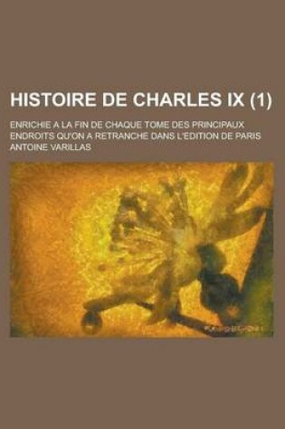 Cover of Histoire de Charles IX; Enrichie a la Fin de Chaque Tome Des Principaux Endroits Qu'on a Retranche Dans L'Edition de Paris (1 )