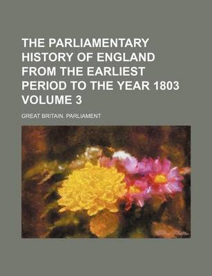 Book cover for The Parliamentary History of England from the Earliest Period to the Year 1803 Volume 3