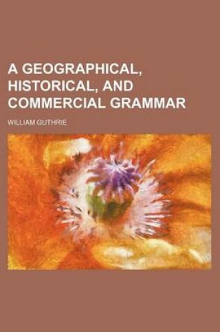 Cover of A Geographical, Historical, and Commercial Grammar