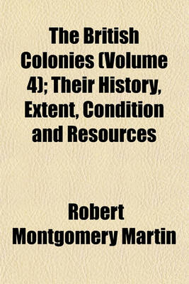 Book cover for The British Colonies (Volume 4); Their History, Extent, Condition and Resources