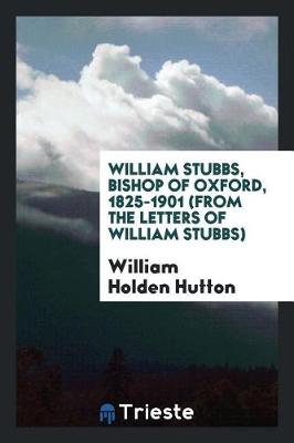 Book cover for William Stubbs, Bishop of Oxford, 1825-1901 (from the Letters of William Stubbs)