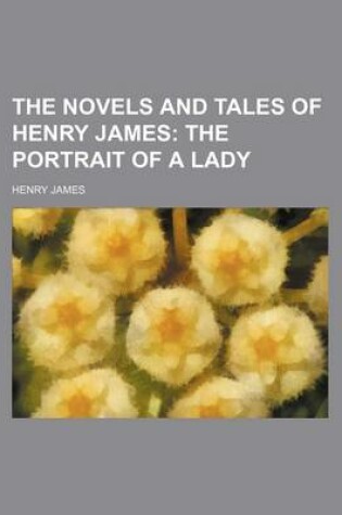 Cover of The Novels and Tales of Henry James (Volume 3); The Portrait of a Lady