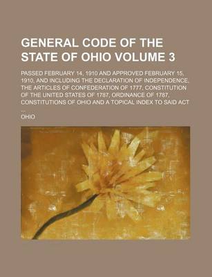 Book cover for General Code of the State of Ohio Volume 3; Passed February 14, 1910 and Approved February 15, 1910, and Including the Declaration of Independence, the Articles of Confederation of 1777, Constitution of the United States of 1787, Ordinance of 1787, Constit