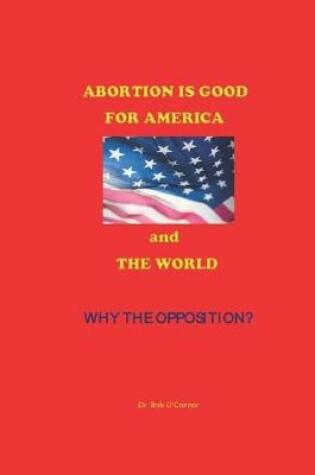 Cover of Abortion Is Good--for America and the World--Why the Opposition?