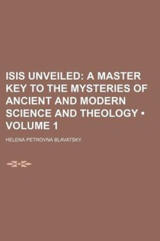 Cover of Isis Unveiled (Volume 1); A Master Key to the Mysteries of Ancient and Modern Science and Theology