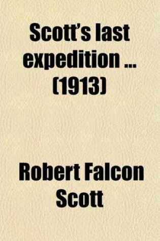 Cover of Scott's Last Expedition (Volume 2); Vol. I. Being the Journals of Captain R. F. Scott, R. N., C. V. O. Vol II. Being the Reports of the Journeys and the Scientific Work Undertaken by Dr. E. A. Wilson and the Surviving Members of the Expedition, Arranged by