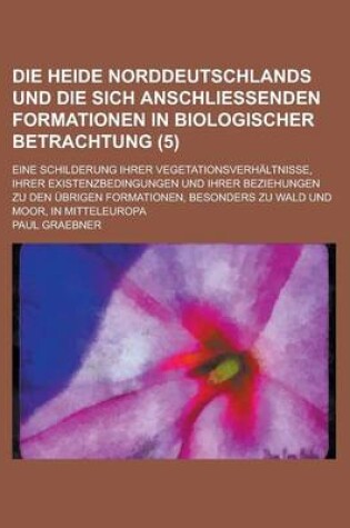 Cover of Die Heide Norddeutschlands Und Die Sich Anschliessenden Formationen in Biologischer Betrachtung; Eine Schilderung Ihrer Vegetationsverhaltnisse, Ihrer Existenzbedingungen Und Ihrer Beziehungen Zu Den Ubrigen Formationen, Besonders Zu (5)