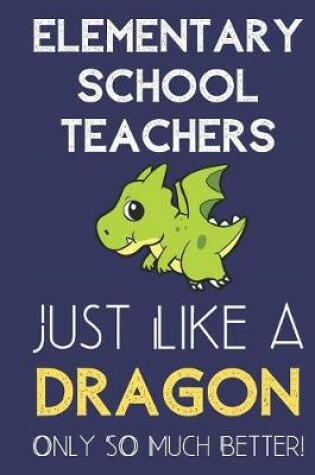 Cover of Elementary School Teachers Just Like a Dragon Only So Much Better
