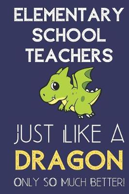 Book cover for Elementary School Teachers Just Like a Dragon Only So Much Better