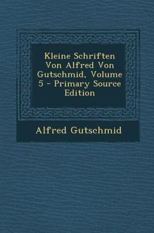 Cover of Kleine Schriften Von Alfred Von Gutschmid, Volume 5 - Primary Source Edition