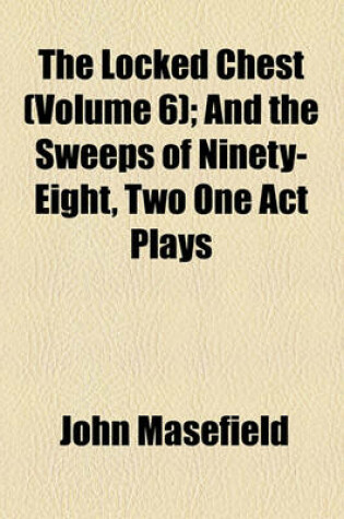 Cover of The Locked Chest (Volume 6); And the Sweeps of Ninety-Eight, Two One Act Plays
