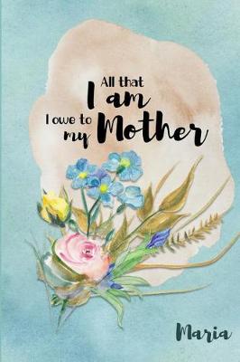 Book cover for Maria All That I Am I Owe to My Mother