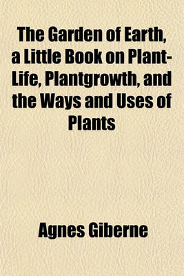 Book cover for The Garden of Earth, a Little Book on Plant-Life, Plantgrowth, and the Ways and Uses of Plants