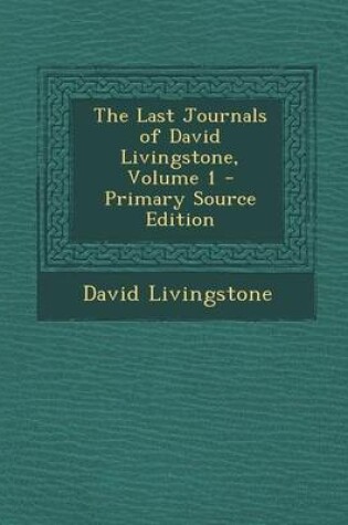 Cover of The Last Journals of David Livingstone, Volume 1 - Primary Source Edition