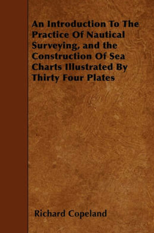 Cover of An Introduction To The Practice Of Nautical Surveying, and the Construction Of Sea Charts Illustrated By Thirty Four Plates