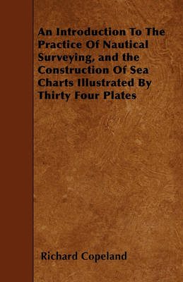 Book cover for An Introduction To The Practice Of Nautical Surveying, and the Construction Of Sea Charts Illustrated By Thirty Four Plates