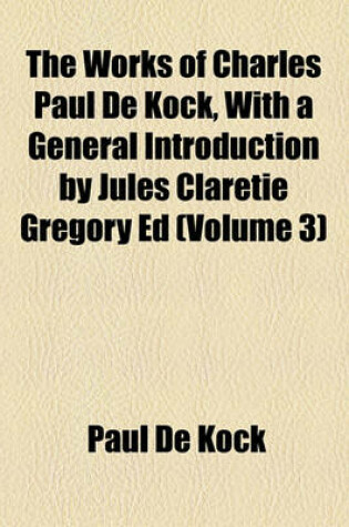 Cover of The Works of Charles Paul de Kock, with a General Introduction by Jules Claretie Gregory Ed (Volume 3)