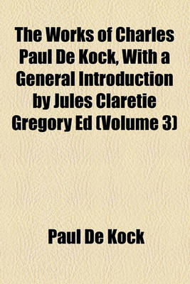 Book cover for The Works of Charles Paul de Kock, with a General Introduction by Jules Claretie Gregory Ed (Volume 3)